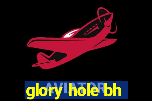 glory hole bh